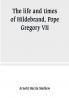 The life and times of Hildebrand Pope Gregory VII