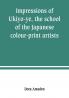Impressions of Ukiyo-ye the school of the Japanese colour-print artists
