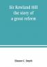 Sir Rowland Hill; the story of a great reform