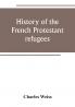 History of the French Protestant refugees from the revocation of the edict of Nantes to the Present days