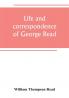 Life and correspondence of George Read a signer of the Declaration of Independence. With notices of some of his contemporaries