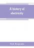 A history of electricity (the intellectual rise in electricity) from antiquity to the days of Benjamin Franklin
