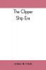 The clipper ship era; an epitome of famous American and British clipper ships their owners builders commanders and crews 1843-1869