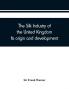 The silk industry of the United Kingdom. Its origin and development