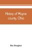 History of Wayne county Ohio from the days of the pioneers and the first settlers to the present time