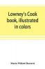 Lowney's cook book illustrated in colors; a new guide for the housekeeper especially intended as a full record of delicious dishes sufficient for any well-to-do family clear enough for the beginner and complete enough for ambitious providers