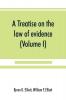 A treatise on the law of evidence; being a consideration of the nature and general principles of evidence the instruments of evidence and the rules governing the production delivery and use of evidence Together with incidental matters of practice incl