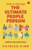 How to Become the Ultimate People Person: Improve Your People Skills