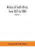 History of South Africa from 1873 to 1884 twelve eventful years with continuation of the history of Galekaland Tembuland Pondoland and Bethshuanaland until the annexation of those territories to the Cape Colony and of Zululand until its annexation