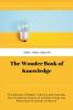 The Wonder Book of Knowledge : The Marvels of Modern Industry and Invention the Interesting Stories of Common Things the Mysterious Processes of Nature