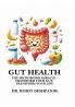GUT HEALTH- The Microbiome Miracle - Transform Your Gut Transform Your Life.