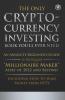 The Only Cryptocurrency Investing Book You'll Ever Need: An Absolute Beginner's Guide to the Biggest Millionaire Maker Asset of 2022 and Beyond - Including How to Make Money from NFTs