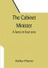 The Cabinet Minister: A farce in four acts