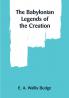 The Babylonian Legends of the Creation