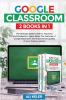 Google Classroom - 2 Books in 1: The Ultimate 2020 Guide for Teachers and Students to Learn about the Features of Google Classroom and Improve the quality of your Online Lessons