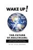 Wake Up! The Future of Healthcare: Bridging Science Spirituality & What It Means to Be Fully Human
