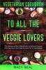 Vegetarian Cookbook: TO ALL THE VEGGIE LOVERS - The Delicious Plant Based Diet Cookbook Packed With Nutrition and High Protein For A Toned Body
