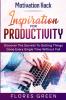 Motivation Hack: Inspiration For Productivity - Discover The Secrets To Getting Things Done Ever Single Time Without Fail
