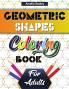 Geometric Shapes and Patterns Coloring Book for Adults: Gorgeous Geometric Patterns Relaxing Geometric Coloring Book for Stress Relief