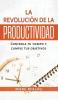 La Revolución De La Productividad: Controla Tu Tiempo Y Cumple Tus Objetivos (Hábitos Que Cambiarán Tu Vida) (Spanish Edition)
