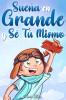 Sueña En Grande Y Sé Tú Mismo: Cuentos Motivadores Para Niños Sobre La Autoestima, La Confianza, El Valor Y La Amistad (Libros Motivadores Para Niños) (Spanish Edition)