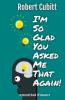 I'm So Glad You Asked Me That Again