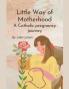 Little Way of Motherhood a Catholic Pregnancy Journey