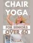 Chair Yoga For Seniors Over 60