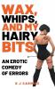 Wax Whips and my Hairy Bits (An Erotic Comedy of Errors)