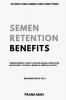 Semen Retention Benefits- Hidden Benefits I Wish I'd Known Earlier. Rediscover Masculinity Physical Mental & Spiritual Vitality-Brahmacharya Vol-1