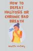 How to Defeat Halitosis or Chronic Bad Breath