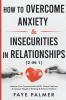 How To Overcome Anxiety & Insecurities In Relationships