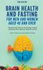 Brain Health and Fasting for Men and Women Aged 40 and Over. Ultimate Guide on How to Use Fasting to Improve and Maintain Brain Health for People 40 and Over
