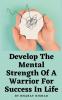 Develop The Mental Strength Of A Warrior For Success In Life