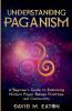 Understanding Paganism A Beginner's Guide to Embracing Modern Pagan Beliefs Practices and Community