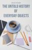 The Untold History of Everyday Objects