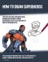How to Draw Superheros (This Book Includes Superhero Girls Information on How to Draw Superheros Step by Step and How to Draw a Superhero in 3D)