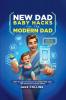 NEW DAD BABY HACKS FOR THE MODERN DAD EASY FIRST-TIME FATHER ESSENTIALS FOR A STRESS-FREE JOURNEY ANY NEW DAD CAN USE TO BE MORE CONFIDEN