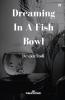 Dreaming In A Fish Bowl