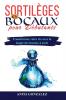 Sortilèges En Bocaux Pour Débutants: Transformez Votre Vie Avec La Magie Des Bocaux À Sorts (French Edition)