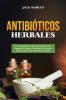 Antibióticos Herbales: Una Completa Guía Para Principiantes Para Aprender A Elaborar Antibióticos De Hierbas Eficaces Para Curar Las Dolencias Diarias(Libro En Español) (Spanish Edition)