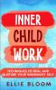 Inner Child Work; Techniques to Heal and Nurture Your Innermost Self