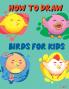 How to Draw Birds for Kids : Color and Learn to Draw Awesome Designs for Birds Lovers Boys and Girls