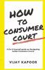 How To Consumer Court : A Do-It-Yourself Guide On Navigating Indian Consumer Courts