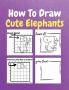 How To Draw Cute Elephants : A Step by Step Coloring and Activity Book for Kids to Learn to Draw Cool Elephants
