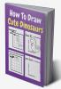 How To Draw Cute Dinosaurs : A Step by Step Coloring and Activity Book for Kids to Learn to Draw Cool Dinosaurs