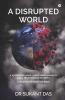 A Disrupted World: A Mysterious Virus A Shattered Humanity And A Never-Ending Pandemic Can We Ever Win This War?