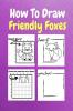 How To Draw Friendly Foxes : A Step-by-Step Drawing and Activity Book for Kids to Learn to Draw Friendly Foxes