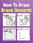 How To Draw Brave Unicorns : A Step-by-Step Drawing and Activity Book for Kids to Learn to Draw Brave Unicorns