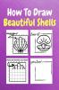 How To Draw Beautiful Shells : A Step-by-Step Drawing and Activity Book for Kids to Learn to Draw Beautiful Shells